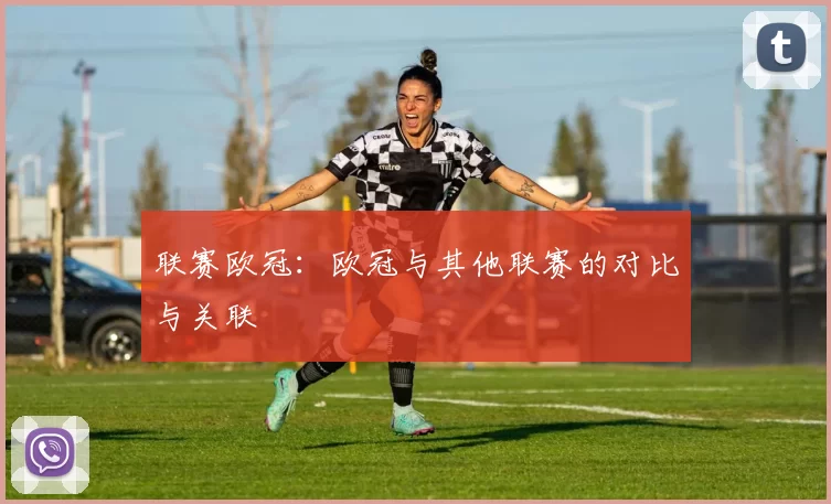 联赛欧冠：欧冠与其他联赛的对比与关联