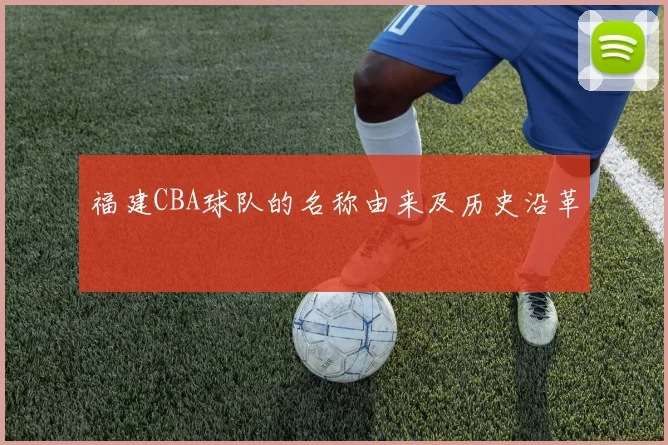 福建CBA球队的名称由来及历史沿革