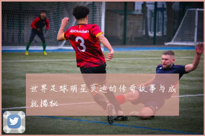 世界足球明星莫迪的传奇故事与成就揭秘