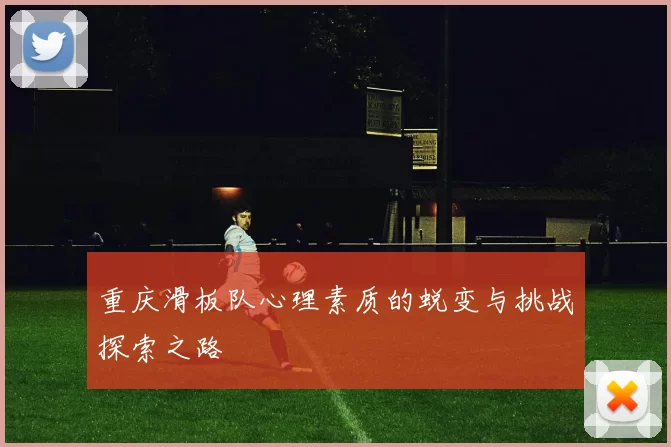 重庆滑板队心理素质的蜕变与挑战探索之路