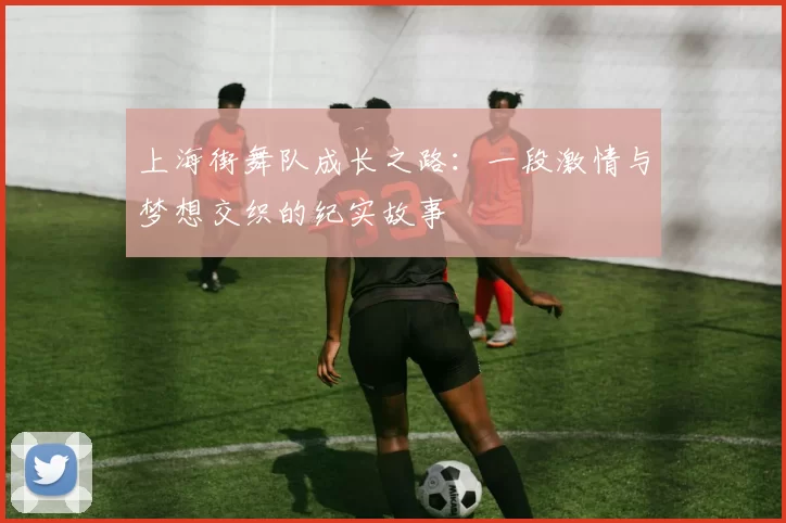 上海街舞队成长之路：一段激情与梦想交织的纪实故事