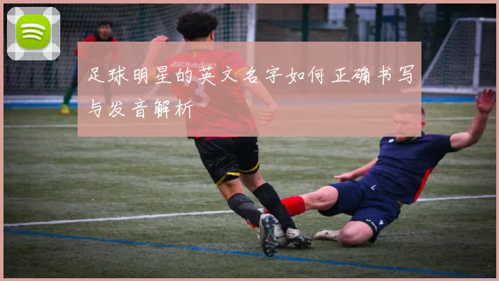 足球明星的英文名字如何正确书写与发音解析