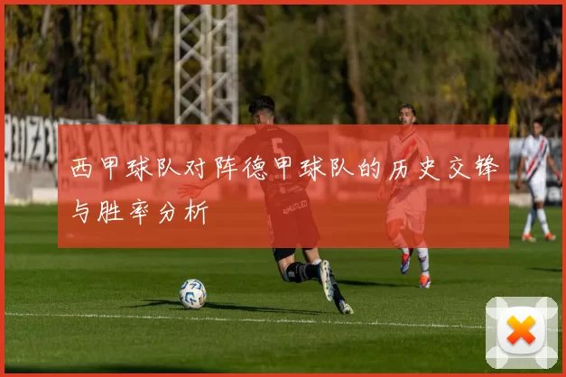 西甲球队对阵德甲球队的历史交锋与胜率分析