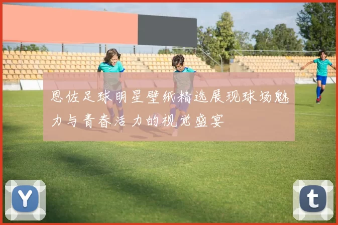 恩佐足球明星壁纸精选展现球场魅力与青春活力的视觉盛宴