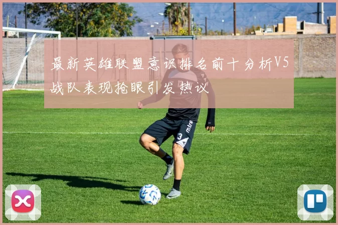 最新英雄联盟意识排名前十分析V5战队表现抢眼引发热议