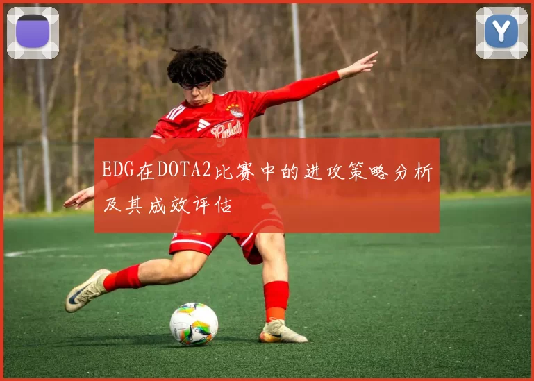 EDG在DOTA2比赛中的进攻策略分析及其成效评估