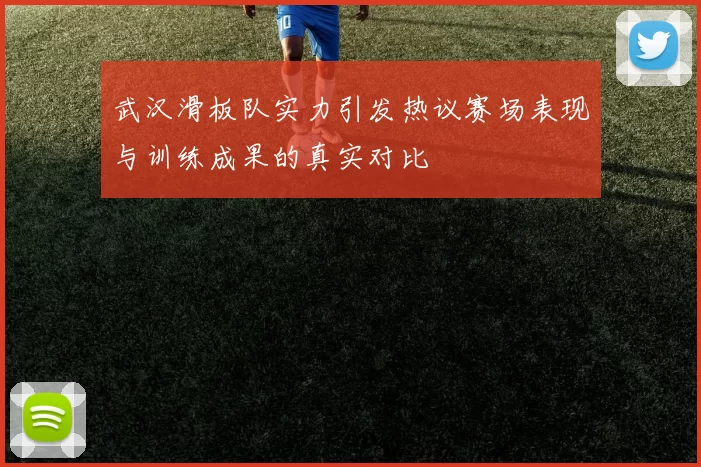 武汉滑板队实力引发热议赛场表现与训练成果的真实对比