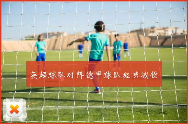 英超球队对阵德甲球队经典战役