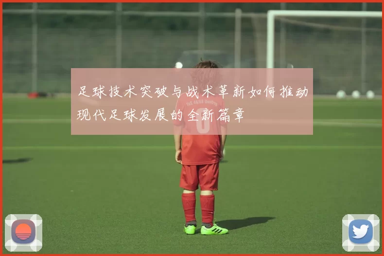 足球技术突破与战术革新如何推动现代足球发展的全新篇章
