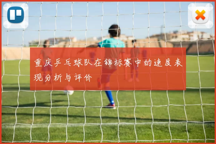 重庆乒乓球队在锦标赛中的速度表现分析与评价