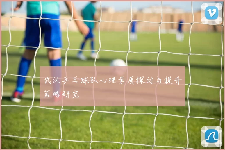 武汉乒乓球队心理素质探讨与提升策略研究